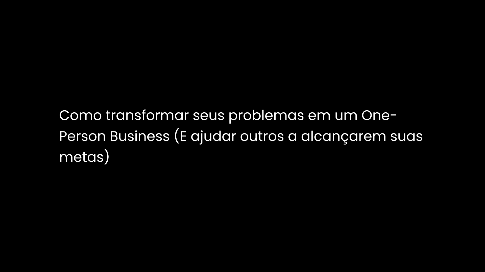 Como transformar seus problemas em um One-Person Business (E ajudar outros a alcançarem suas metas)